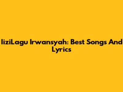 IiziLagu Irwansyah: Best Songs And Lyrics