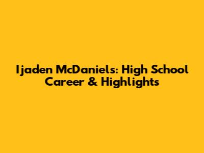 Ijaden McDaniels: High School Career & Highlights