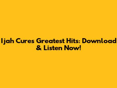 Ijah Cure's Greatest Hits: Download & Listen Now!