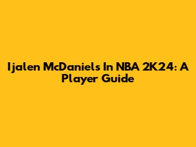 Ijalen McDaniels In NBA 2K24: A Player Guide