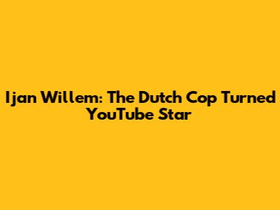 Ijan Willem: The Dutch Cop Turned YouTube Star