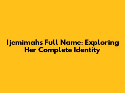 Ijemimah's Full Name: Exploring Her Complete Identity