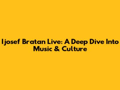 Ijosef Bratan Live: A Deep Dive Into Music & Culture