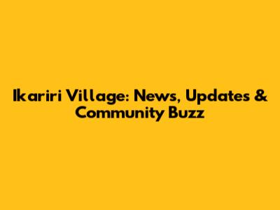 Ikariri Village: News, Updates & Community Buzz