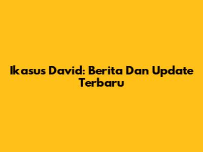 Ikasus David: Berita Dan Update Terbaru