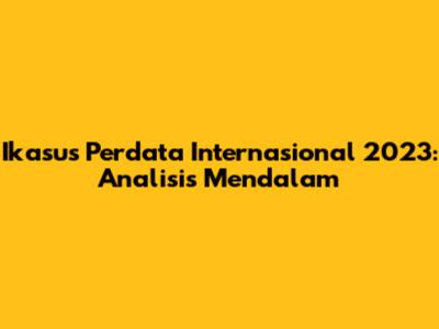 Ikasus Perdata Internasional 2023: Analisis Mendalam