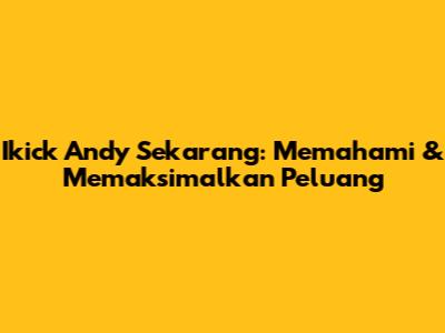 Ikick Andy Sekarang: Memahami & Memaksimalkan Peluang