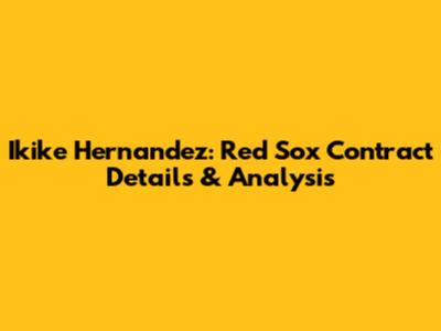 Ikike Hernandez: Red Sox Contract Details & Analysis