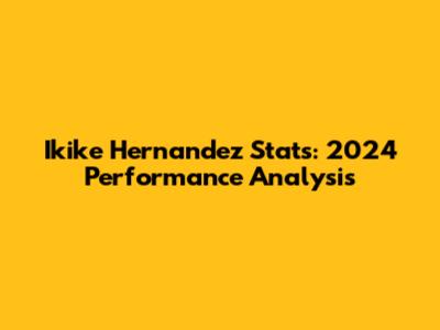 Ikike Hernandez Stats: 2024 Performance Analysis