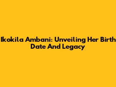 Ikokila Ambani: Unveiling Her Birth Date And Legacy