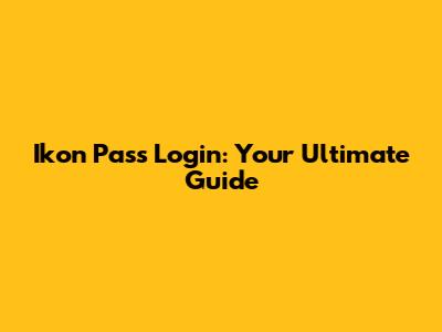 Ikon Pass Login: Your Ultimate Guide