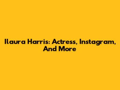 Ilaura Harris: Actress, Instagram, And More