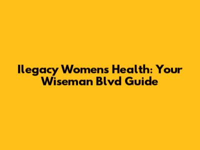 Ilegacy Women's Health: Your Wiseman Blvd Guide