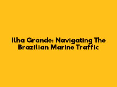 Ilha Grande: Navigating The Brazilian Marine Traffic