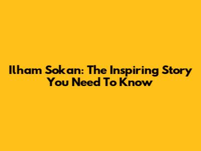Ilham Sokan: The Inspiring Story You Need To Know