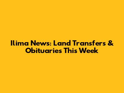 Ilima News: Land Transfers & Obituaries This Week