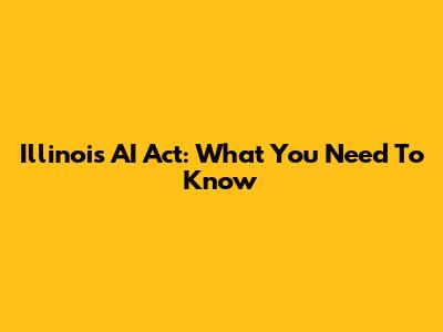 Illinois AI Act: What You Need To Know