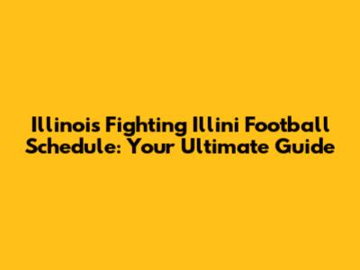 Illinois Fighting Illini Football Schedule: Your Ultimate Guide