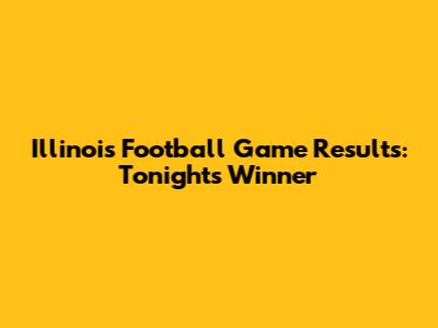 Illinois Football Game Results: Tonight's Winner