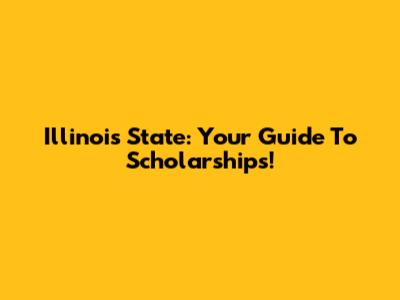 Illinois State: Your Guide To Scholarships!