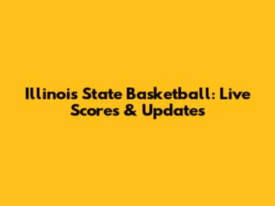 Illinois State Basketball: Live Scores & Updates