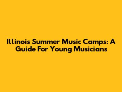 Illinois Summer Music Camps: A Guide For Young Musicians