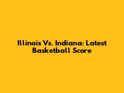 Illinois Vs. Indiana: Latest Basketball Score