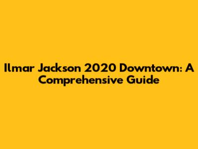 Ilmar Jackson 2020 Downtown: A Comprehensive Guide