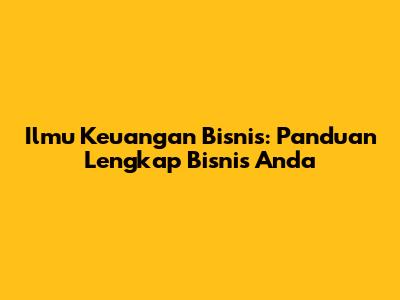Ilmu Keuangan Bisnis: Panduan Lengkap Bisnis Anda