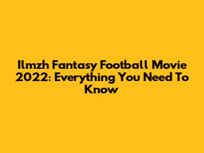 Ilmzh Fantasy Football Movie 2022: Everything You Need To Know
