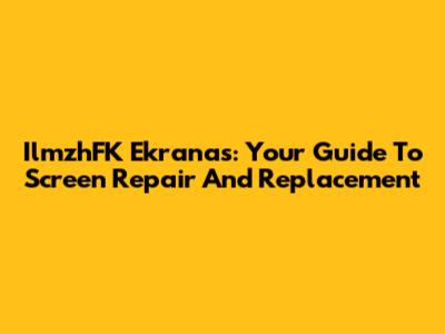 IlmzhFK Ekranas: Your Guide To Screen Repair And Replacement