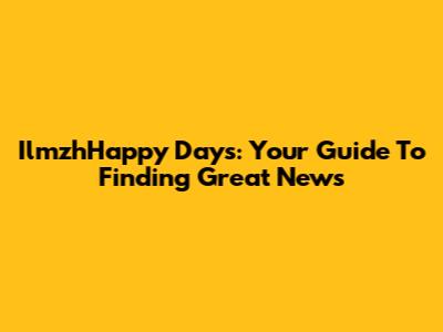 IlmzhHappy Days: Your Guide To Finding Great News