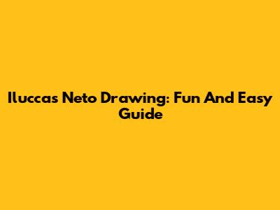 Iluccas Neto Drawing: Fun And Easy Guide