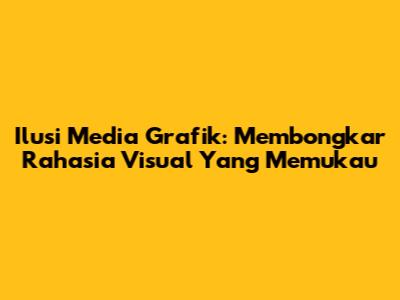 Ilusi Media Grafik: Membongkar Rahasia Visual Yang Memukau