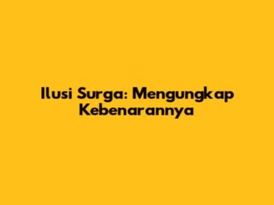 Ilusi Surga: Mengungkap Kebenarannya