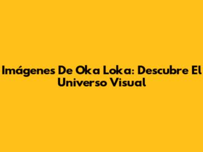 Imágenes De Oka Loka: Descubre El Universo Visual