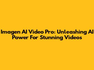 Imagen AI Video Pro: Unleashing AI Power For Stunning Videos