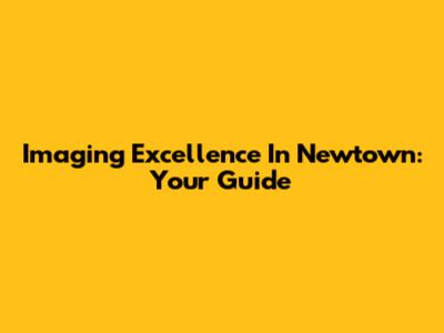Imaging Excellence In Newtown: Your Guide