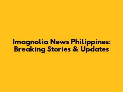 Imagnolia News Philippines: Breaking Stories & Updates