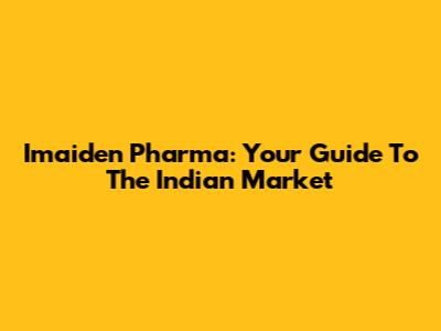 Imaiden Pharma: Your Guide To The Indian Market
