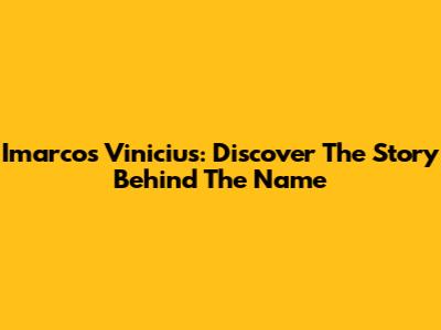 Imarcos Vinicius: Discover The Story Behind The Name