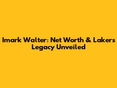 Imark Walter: Net Worth & Lakers Legacy Unveiled