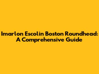 Imarlon Escolin Boston Roundhead: A Comprehensive Guide