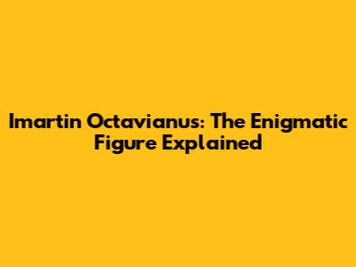 Imartin Octavianus: The Enigmatic Figure Explained