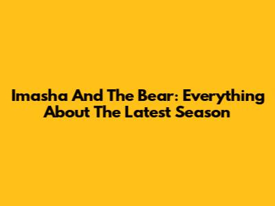 Imasha And The Bear: Everything About The Latest Season