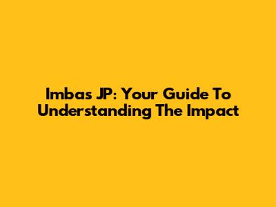 Imbas JP: Your Guide To Understanding The Impact