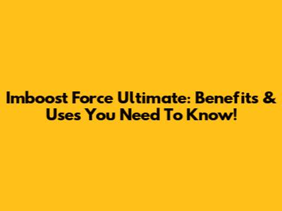 Imboost Force Ultimate: Benefits & Uses You Need To Know!