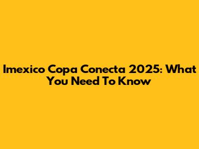 Imexico Copa Conecta 2025: What You Need To Know