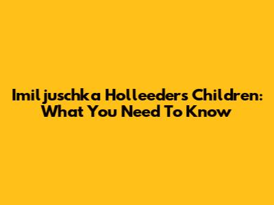 Imiljuschka Holleeder's Children: What You Need To Know