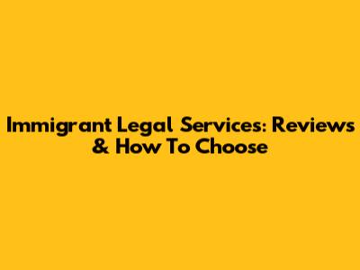 Immigrant Legal Services: Reviews & How To Choose